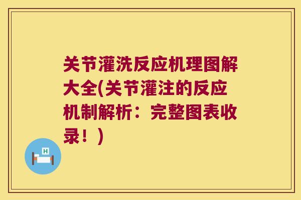 关节灌洗反应机理图解大全(关节灌注的反应机制解析:完整图表收录!)