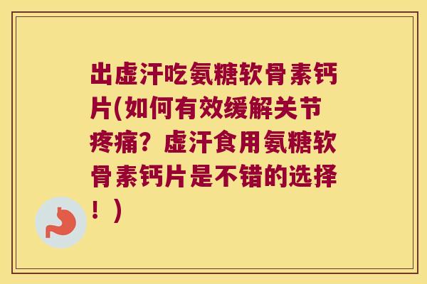 出虚汗吃氨糖软骨素钙片(如何有效缓解关节疼痛?虚汗食用氨糖软骨素钙片是不错的选择!)