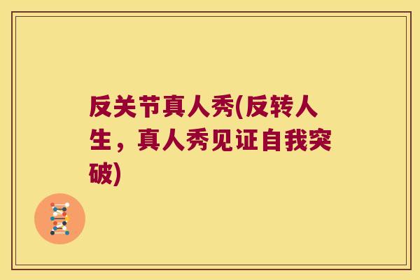 反关节真人秀(反转人生,真人秀见证自我突破) 反关节真人秀(反转人生,真人秀见证自我突破)