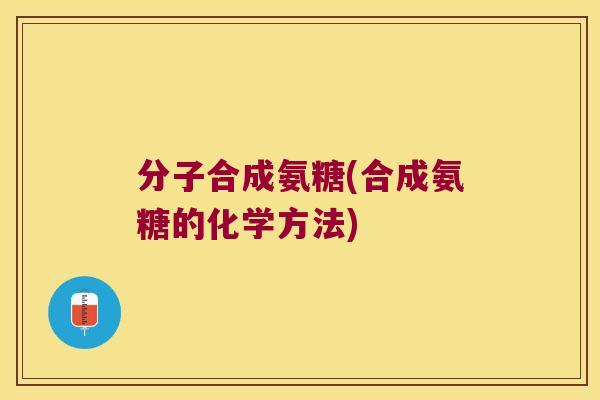 分子合成氨糖(合成氨糖的化学方法)