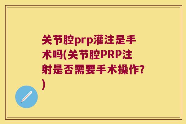 关节腔prp灌注是手术吗(关节腔PRP注射是否需要手术操作?)