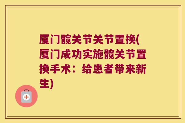 厦门髋关节关节置换(厦门成功实施髋关节置换手术:给患者带来新生)