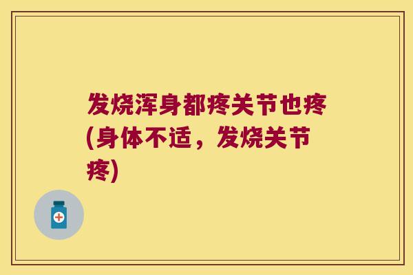 发烧浑身都疼关节也疼(身体不适,发烧关节疼) 发烧浑身都疼关节也疼(身体不适,发烧关节疼)
