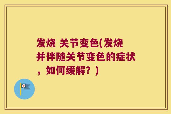 发烧 关节变色(发烧并伴随关节变色的症状，如何缓解？)