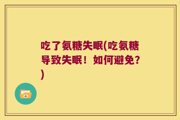 吃了氨糖失眠(吃氨糖导致失眠!如何避免?)