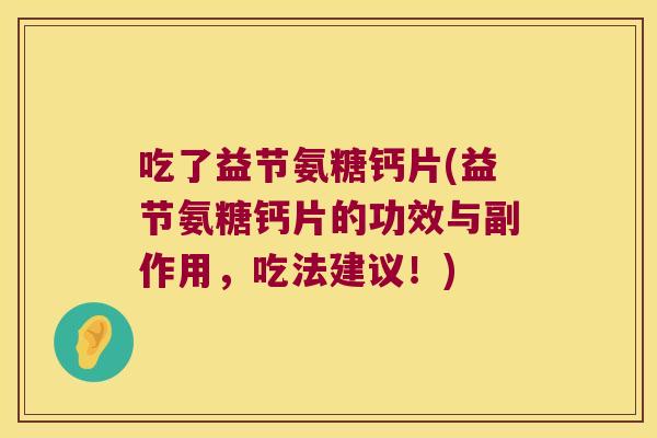 吃了益节氨糖钙片(益节氨糖钙片的功效与副作用,吃法建议!)