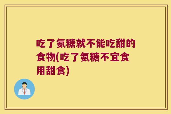 吃了氨糖就不能吃甜的食物(吃了氨糖不宜食用甜食)