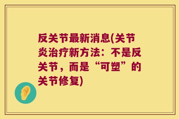 反关节最新消息(关节炎治疗新方法:不是反关节,而是“可塑”的关节修复)