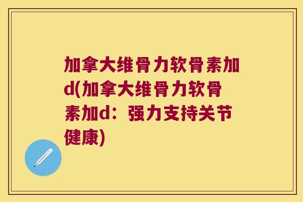 加拿大维骨力软骨素加d(加拿大维骨力软骨素加d:强力支持关节健康)
