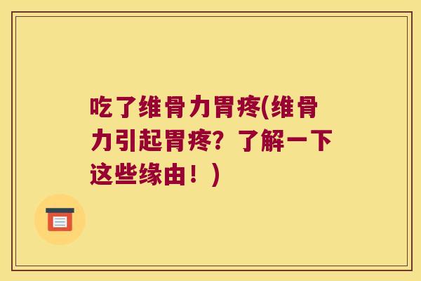 吃了维骨力胃疼(维骨力引起胃疼?了解一下这些缘由!)