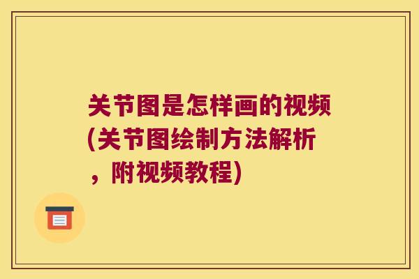 关节图是怎样画的视频(关节图绘制方法解析,附视频教程)