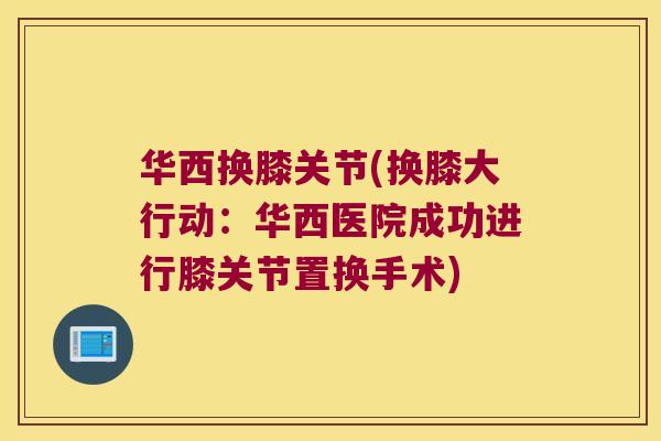 华西换膝关节(换膝大行动:华西医院成功进行膝关节置换手术)