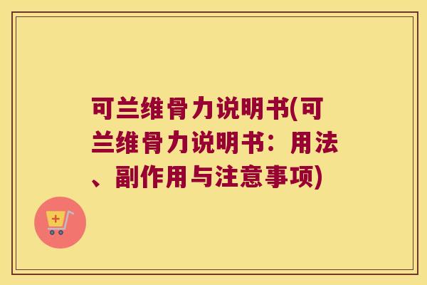 可兰维骨力说明书(可兰维骨力说明书：用法、副作用与注意事项)