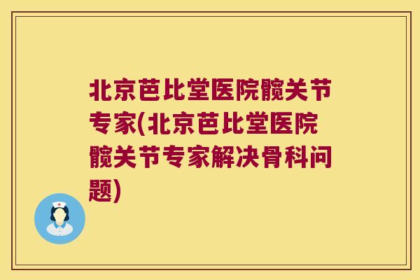 北京芭比堂医院髋关节专家(北京芭比堂医院髋关节专家解决骨科问题)