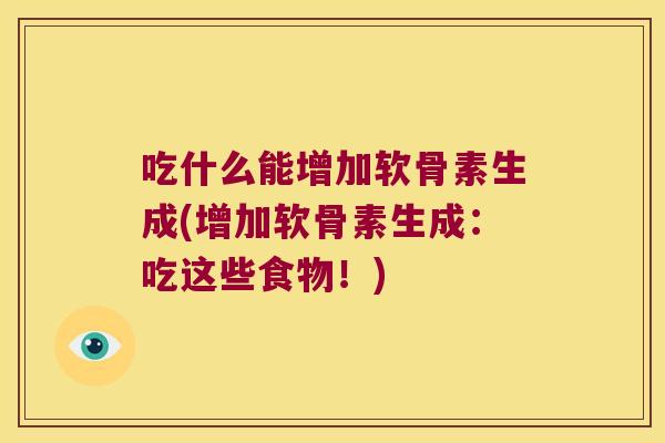 吃什么能增加软骨素生成(增加软骨素生成:吃这些食物!)