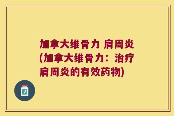 加拿大维骨力 肩周炎(加拿大维骨力:治疗肩周炎的有效药物)