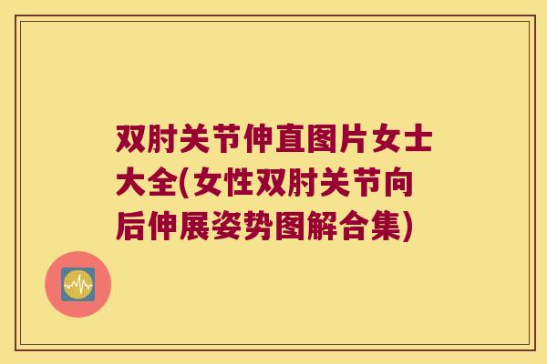 双肘关节伸直图片女士大全(女性双肘关节向后伸展姿势图解合集)