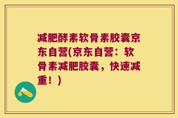 酵素软骨素胶囊京东自营(京东自营:软骨素胶囊,快速减重!) 酵素软骨素胶囊京东自营(京东自营:软骨素胶囊,快速减重!)