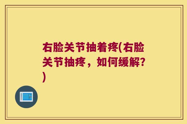 右脸关节抽着疼(右脸关节抽疼,如何缓解?)