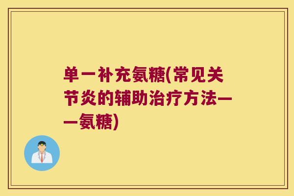 单一补充氨糖(常见关节炎的辅助治疗方法——氨糖)