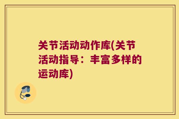 关节活动动作库(关节活动指导:丰富多样的运动库)