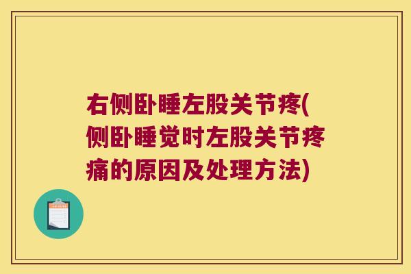 右侧卧睡左股关节疼(侧卧睡觉时左股关节疼痛的原因及处理方法)