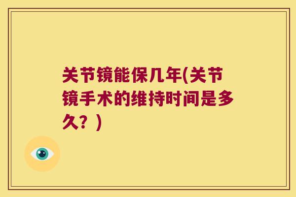 关节镜能保几年(关节镜手术的维持时间是多久?)