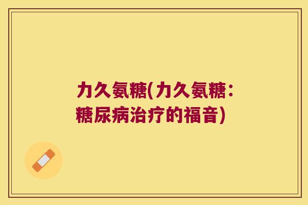 力久氨糖(力久氨糖:糖尿病治疗的福音)