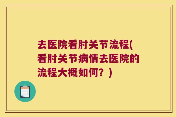 去医院看肘关节流程(看肘关节病情去医院的流程大概如何?)