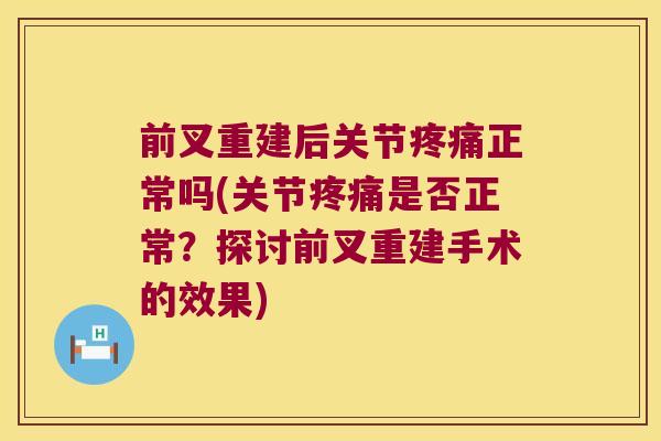 前叉重建后关节疼痛正常吗(关节疼痛是否正常?探讨前叉重建手术的效果)