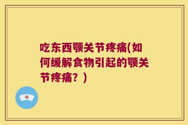 吃东西颚关节疼痛(如何缓解食物引起的颚关节疼痛?)