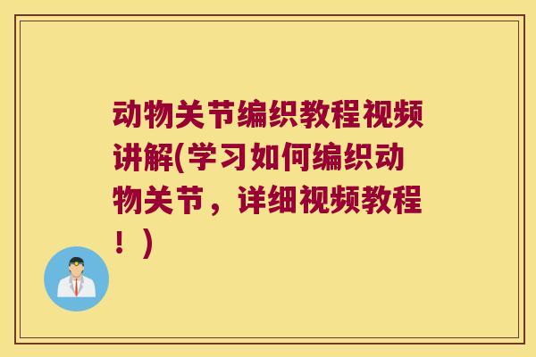 动物关节编织教程视频讲解(学习如何编织动物关节,详细视频教程!)