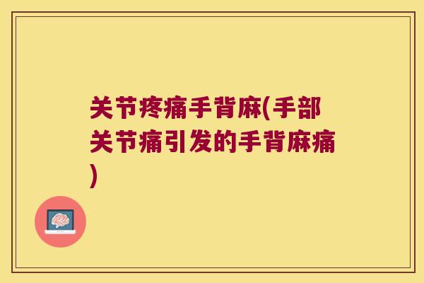 关节疼痛手背麻(手部关节痛引发的手背麻痛)