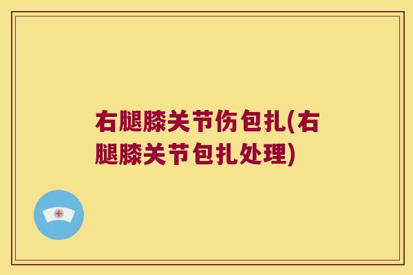 右腿膝关节伤包扎(右腿膝关节包扎处理)