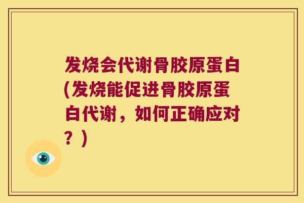 发烧会代谢骨胶原蛋白(发烧能促进骨胶原蛋白代谢,如何正确应对?)