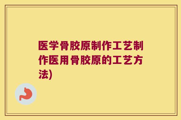 医学骨胶原制作工艺制作医用骨胶原的工艺方法)