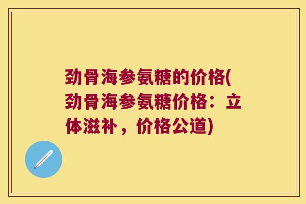 劲骨海参氨糖的价格(劲骨海参氨糖价格:立体滋补,价格公道)