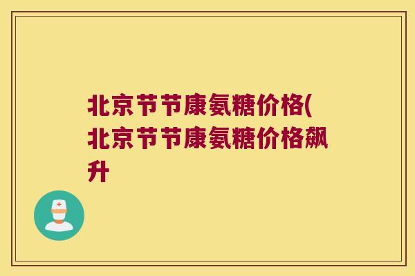 北京节节康氨糖价格(北京节节康氨糖价格飙升