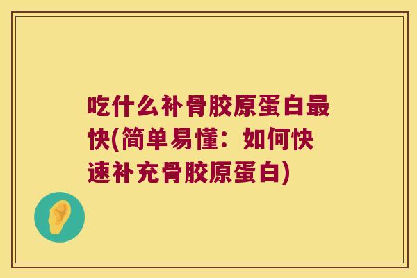 吃什么补骨胶原蛋白最快(简单易懂:如何快速补充骨胶原蛋白)