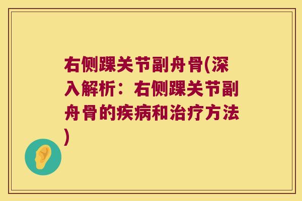 右侧踝关节副舟骨(深入解析:右侧踝关节副舟骨的疾病和治疗方法)