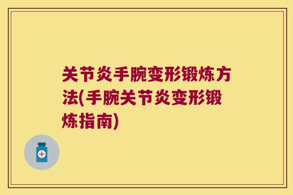 关节炎手腕变形锻炼方法(手腕关节炎变形锻炼指南)