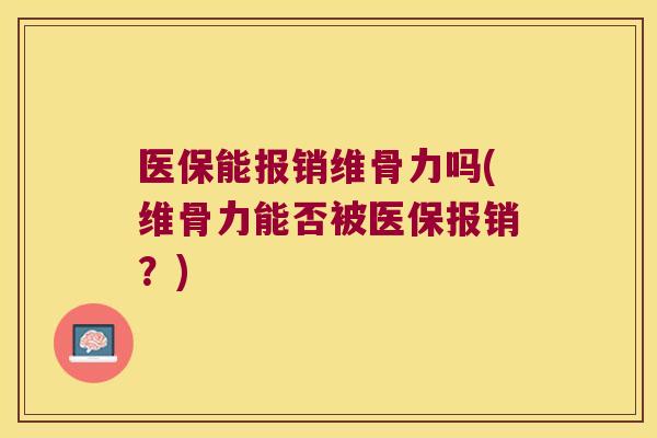 医保能报销维骨力吗(维骨力能否被医保报销?)
