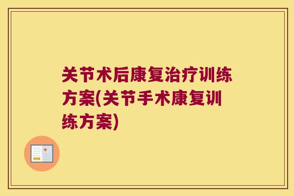 关节术后康复治疗训练方案(关节手术康复训练方案)