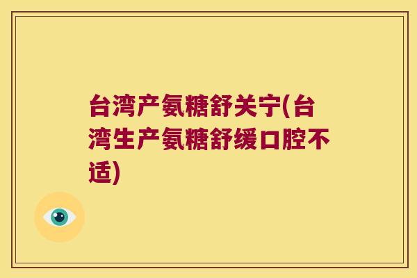 台湾产氨糖舒关宁(台湾生产氨糖舒缓口腔不适)