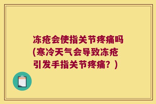 冻疮会使指关节疼痛吗(寒冷天气会导致冻疮引发手指关节疼痛?)