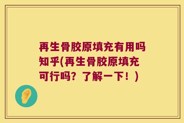 再生骨胶原填充有用吗知乎(再生骨胶原填充可行吗?了解一下!)