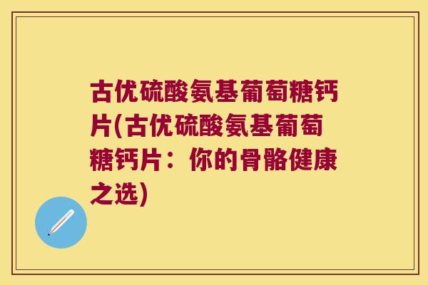 古优硫酸氨基葡萄糖钙片(古优硫酸氨基葡萄糖钙片:你的骨骼健康之选)