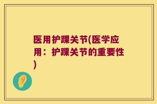 医用护踝关节(医学应用:护踝关节的重要性) 医用护踝关节(医学应用:护踝关节的重要性)