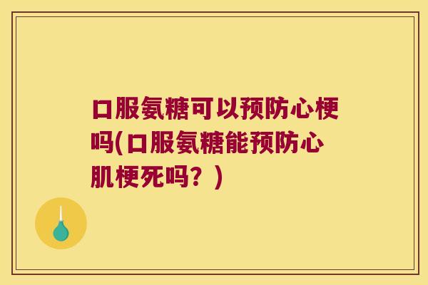 口服氨糖可以预防心梗吗(口服氨糖能预防心肌梗死吗?)