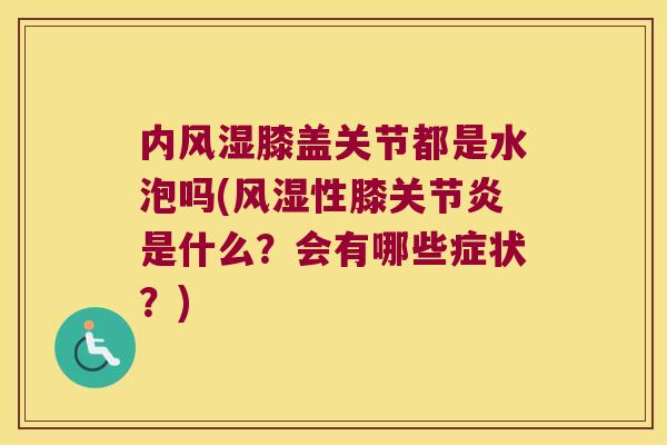 内风湿膝盖关节都是水泡吗(风湿性膝关节炎是什么?会有哪些症状?)